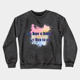 My Body is Round Get Used to it Crewneck Sweatshirt